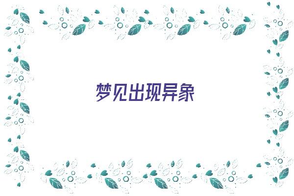 梦见出现异象《梦见出现异象天气什么意思》