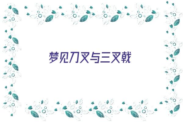 梦见刀叉与三叉戟《梦见刀叉与三叉戟征兆》