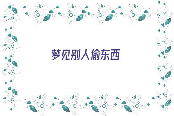 梦见别人偷东西《梦见别人偷东西是什么意思》