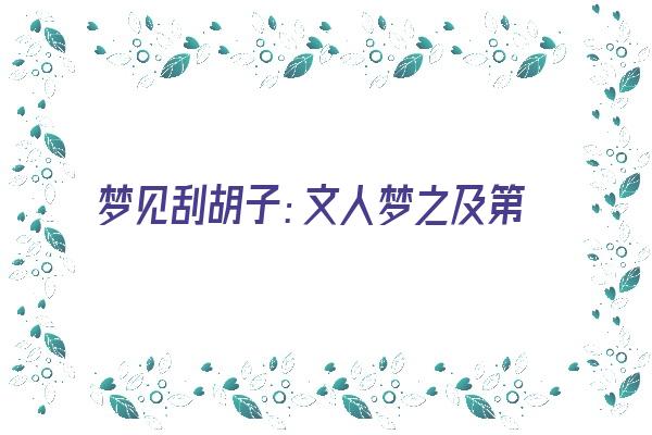 梦见刮胡子：文人梦之及第，穷人梦之有祸《梦见刮胡子什么梦》