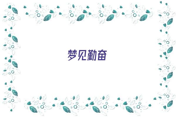  梦见勤奋《梦见勤奋努力的女朋友什么意思》 周公解梦