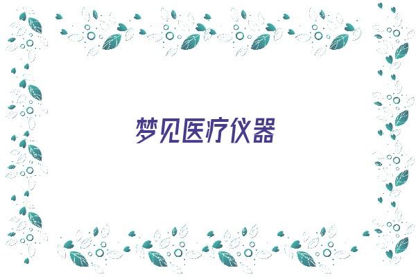  梦见医疗仪器《梦见医疗仪器设备》 周公解梦