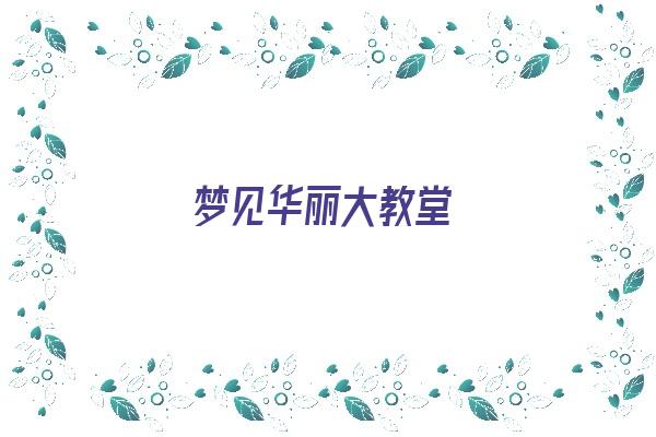 梦见华丽大教堂《梦见华丽大教堂什么意思》