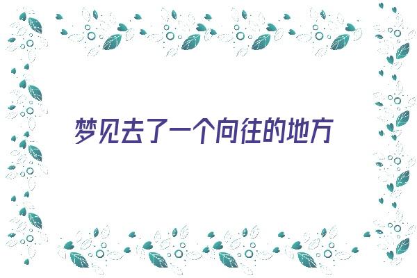 梦见去了一个向往的地方《梦见去了一个很想去的地方》