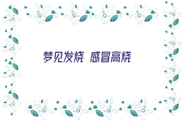 梦见发烧 感冒高烧《梦见发烧 感冒高烧什么意思》