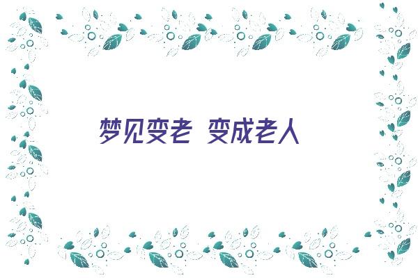 梦见变老 变成老人《梦见变老 变成老人什么意思》