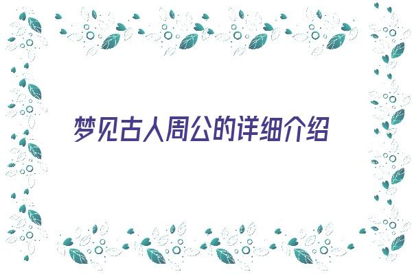 梦见古人周公的详细介绍《做梦梦见古人》