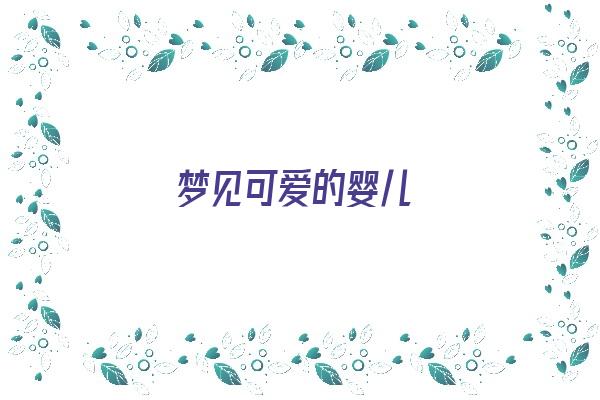 梦见可爱的婴儿《梦见可爱的婴儿是什么预兆》