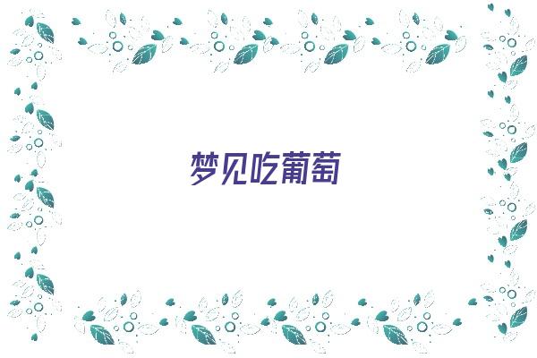 梦见吃葡萄《梦见吃葡萄是什么意思 周公解梦》