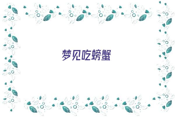 梦见吃螃蟹《梦见吃螃蟹是什么预兆》