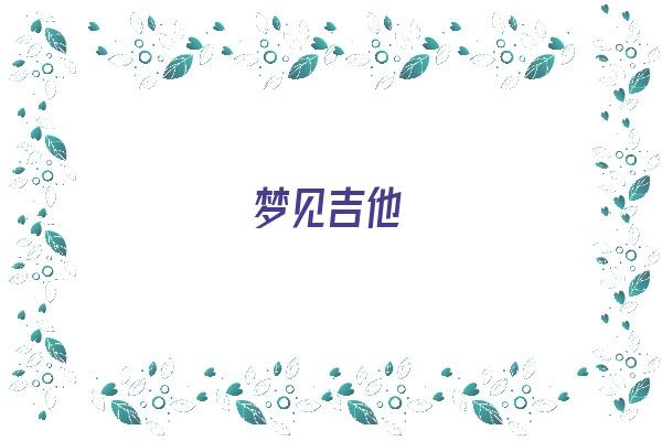 梦见吉他《梦见吉他琴弦断了是什么意思》