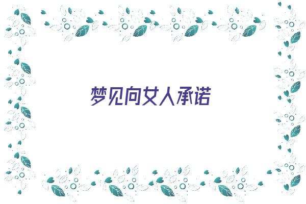 梦见向女人承诺《梦见向女人承诺离婚》