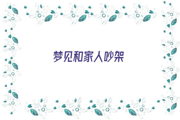 梦见和家人吵架《梦见和家人吵架是什么征兆》