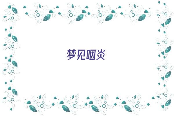 梦见咽炎《梦见咽炎让一个女神医看好了》