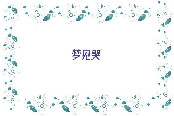  梦见哭《梦见哭的很伤心什么预兆》 周公解梦