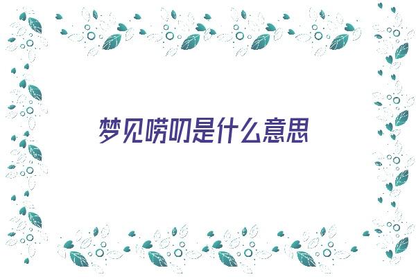 梦见唠叨是什么意思《梦见唠叨是什么意思啊》