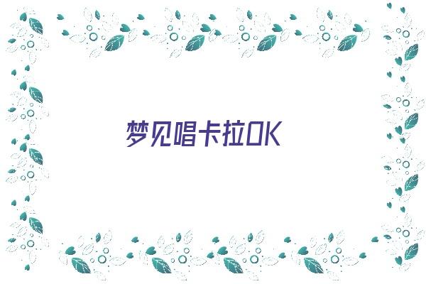 梦见唱卡拉OK《梦见唱卡拉ok是什么意思》