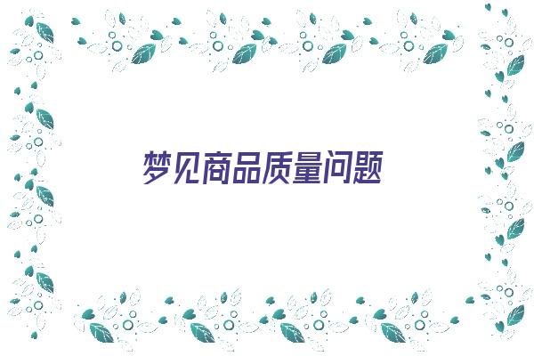 梦见商品质量问题《梦见商品质量问题什么意思》