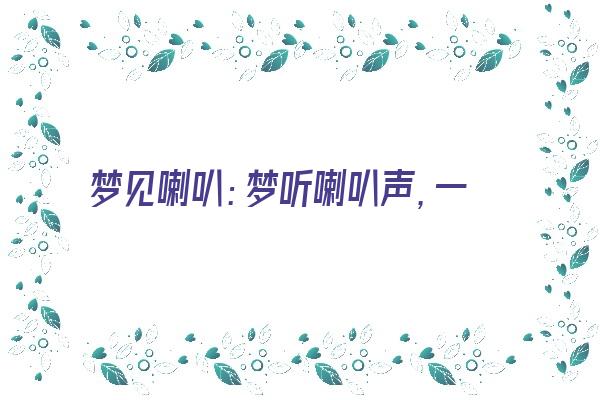 梦见喇叭：梦听喇叭声，一切烦恼抛《梦见喇叭声音是什么意思》