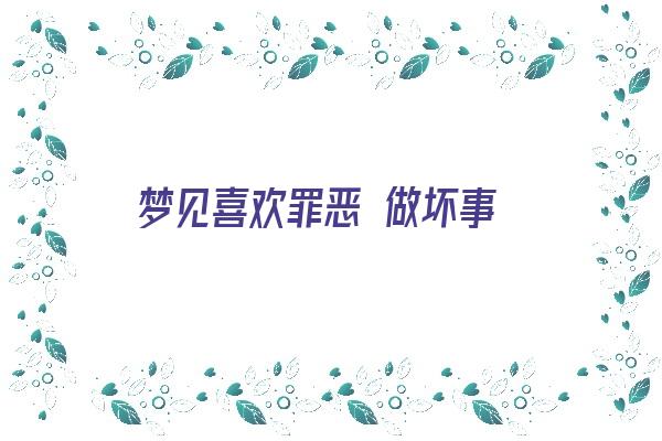  梦见喜欢罪恶 做坏事《梦见喜欢罪恶 做坏事的人》 周公解梦