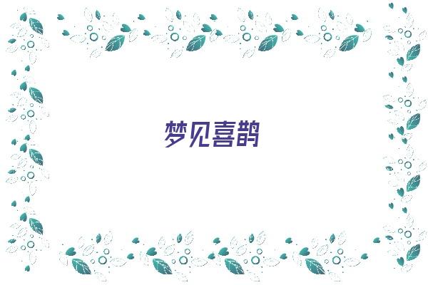 梦见喜鹊《梦见喜鹊有什么预兆》