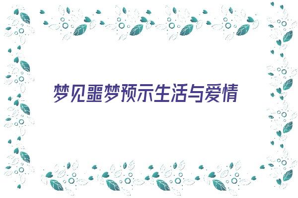  梦见噩梦预示生活与爱情《梦见噩梦预示生活与爱情有关》 周公解梦