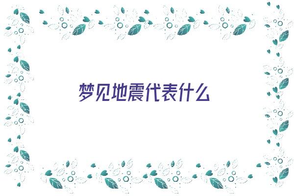 梦见地震代表什么《梦见地震代表什么意思》