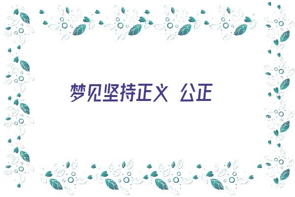 梦见坚持正义 公正《梦见坚持正义 公正什么意思》