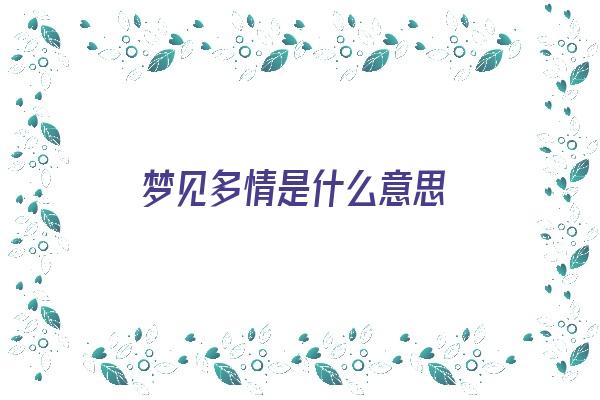 梦见多情是什么意思《梦见多情是什么意思啊》