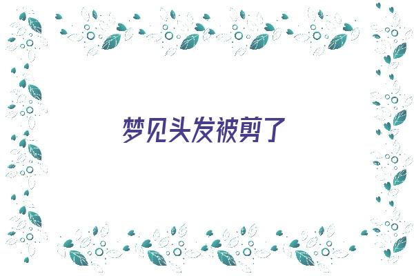 梦见头发被剪了《梦见头发被剪了是什么征兆 女人》