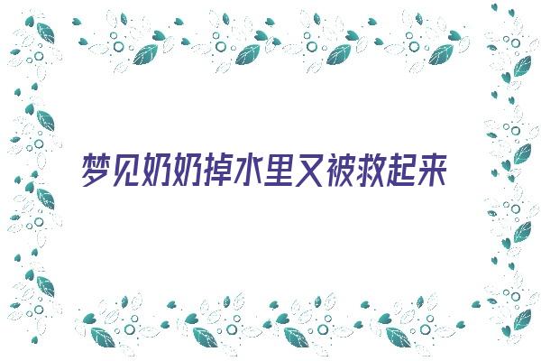 梦见奶奶掉水里又被救起来了《梦见奶奶掉水里又被救起来了啥意思》