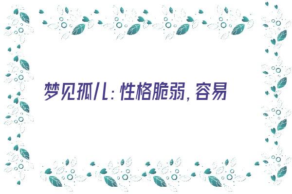 梦见孤儿：性格脆弱，容易受到伤害《梦见孤儿是什么意思》