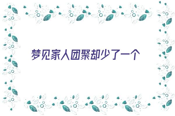 梦见家人团聚却少了一个《梦见家人团聚却少了一个预兆》