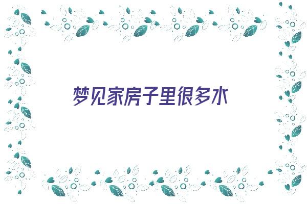 梦见家房子里很多水《梦见家房子里很多水什么意思》