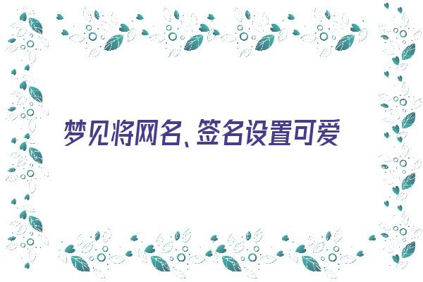 梦见将网名、签名设置可爱《梦见自己网名》