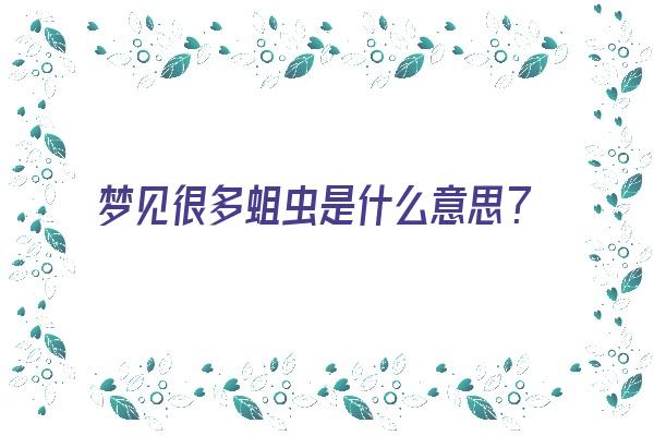 梦见很多蛆虫是什么意思？《做梦梦见很多蛆虫是什么意思》