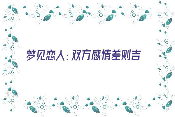  梦见恋人：双方感情差则吉，感情好则凶《梦见恋人之间相处良好》 周公解梦