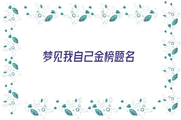  梦见我自己金榜题名《做梦梦到自己金榜题名》 周公解梦