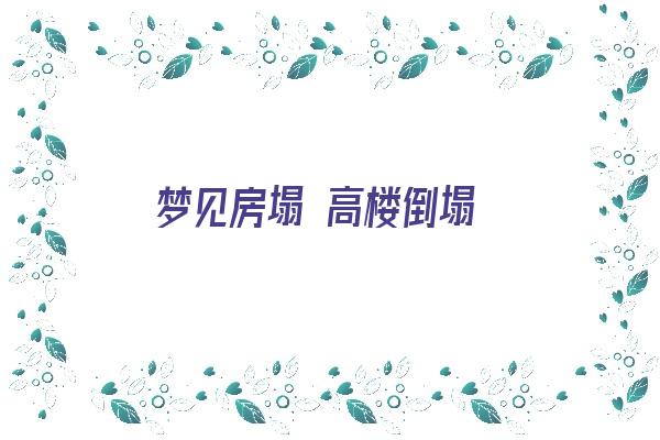 梦见房塌 高楼倒塌《梦见房塌 高楼倒塌什么意思》