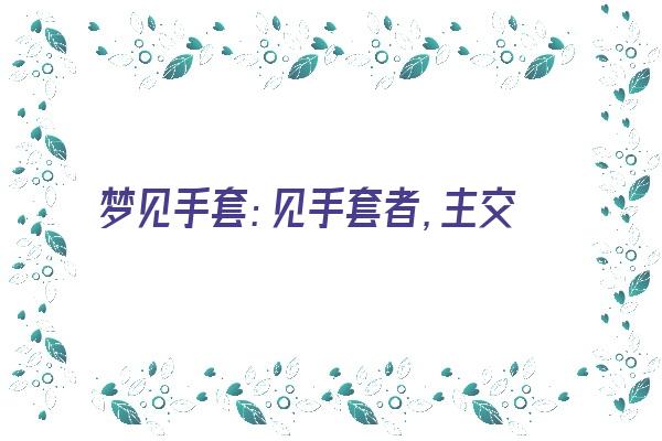 梦见手套：见手套者，主交友《梦见手套好不好》