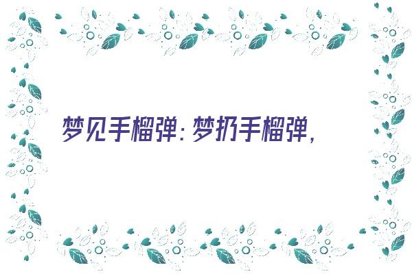  梦见手榴弹：梦扔手榴弹，做事勿冲动《梦见手榴弹是什么意思》 周公解梦