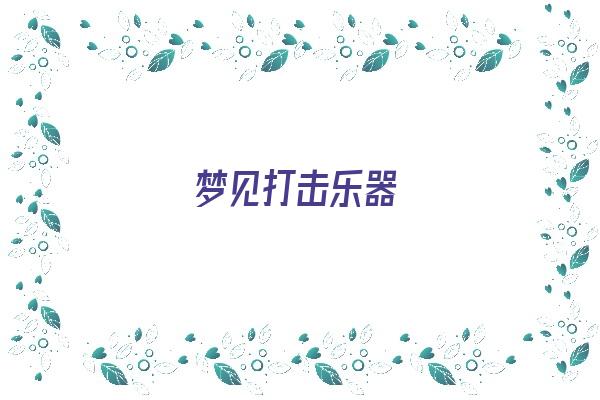 梦见打击乐器《梦见打击乐器是什么意思》