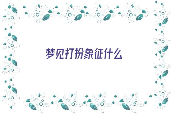 梦见打扮象征什么《梦见打扮象征什么意思》