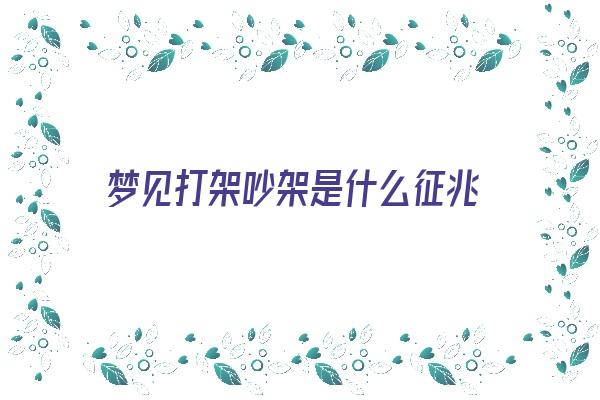 梦见打架吵架是什么征兆《梦见打架吵架是什么征兆女人》