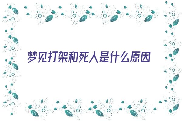 梦见打架和死人是什么原因《梦见打架和死人是什么意思》