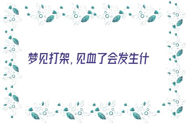  梦见打架，见血了会发生什么《梦见打架,见血了会发生什么事》 周公解梦