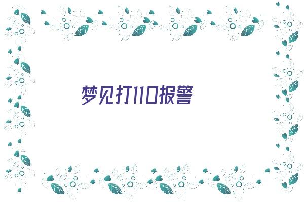 梦见打110报警《梦见打110报警预兆什么》