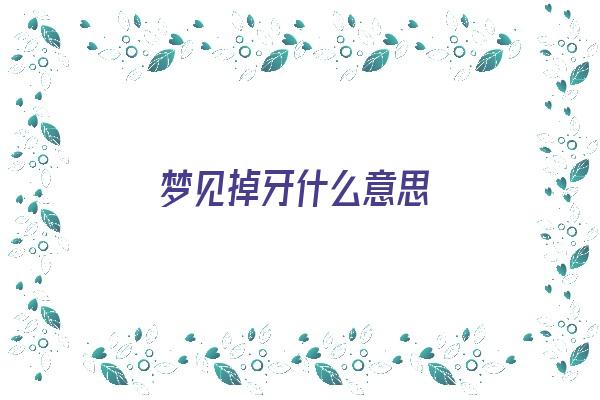 梦见掉牙什么意思《梦见掉牙什么意思周公解梦》