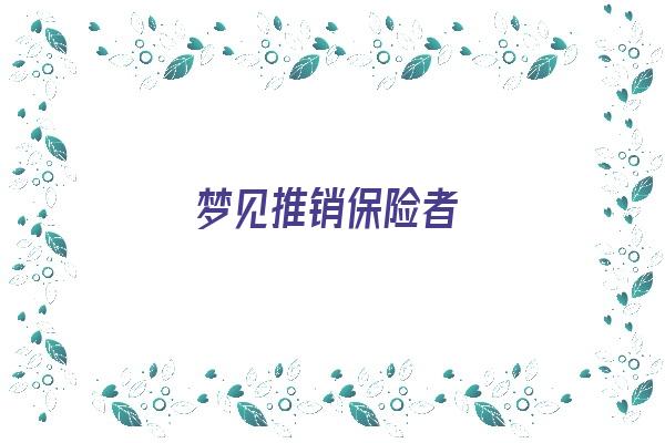 梦见推销保险者《梦见推销保险者什么意思》