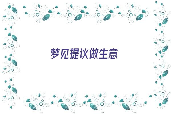 梦见提议做生意《梦见提议做生意什么意思》